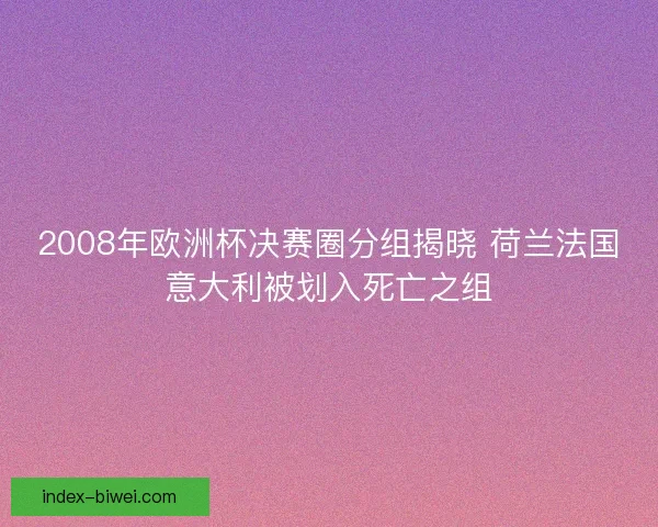2008年欧洲杯决赛圈分组揭晓 荷兰法国意大利被划入死亡之组