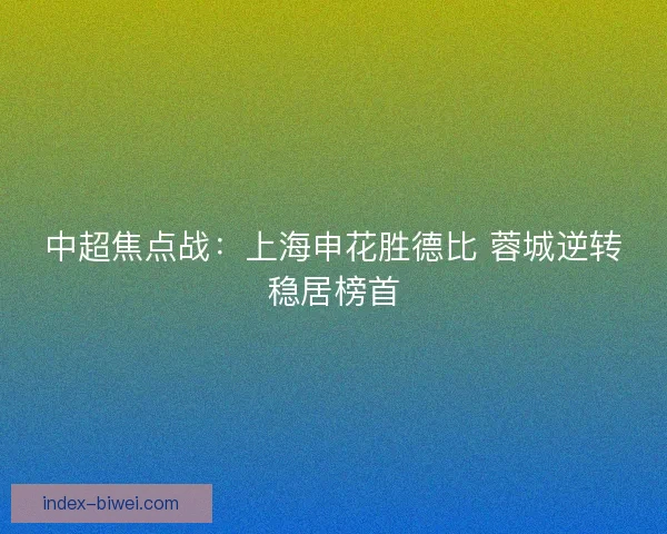 中超焦点战：上海申花胜德比 蓉城逆转稳居榜首