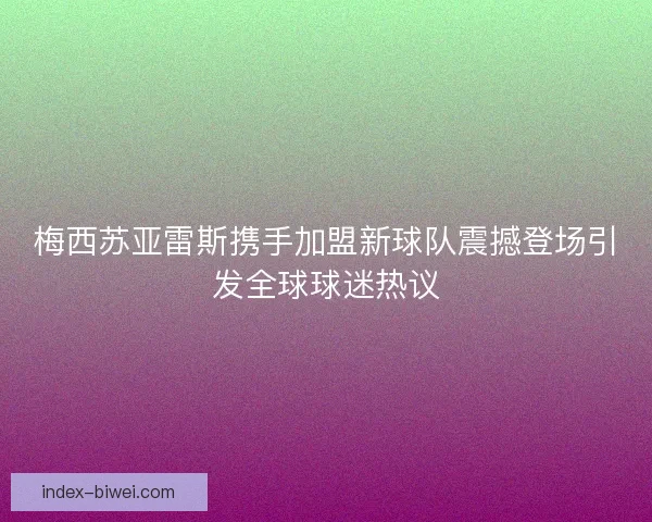 梅西苏亚雷斯携手加盟新球队震撼登场引发全球球迷热议 梅西苏亚雷斯携手加盟新球队震撼登场引发全球球迷热议