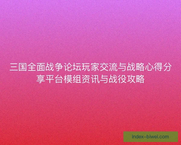 三国全面战争论坛玩家交流与战略心得分享平台模组资讯与战役攻略 三国全面战争论坛玩家交流与战略心得分享平台模组资讯与战役攻略
