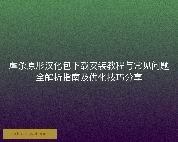 虐杀原形汉化包下载安装教程与常见问题全解析指南及优化技巧分享 虐杀原形汉化包下载安装教程与常见问题全解析指南及优化技巧分享