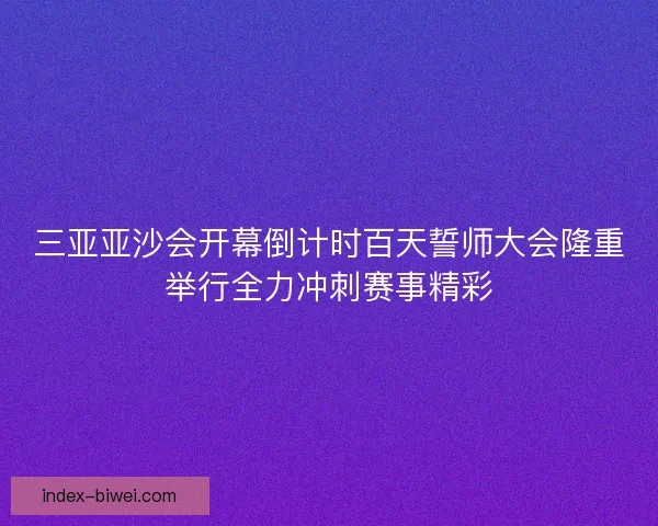 三亚亚沙会开幕倒计时百天誓师大会隆重举行全力冲刺赛事精彩