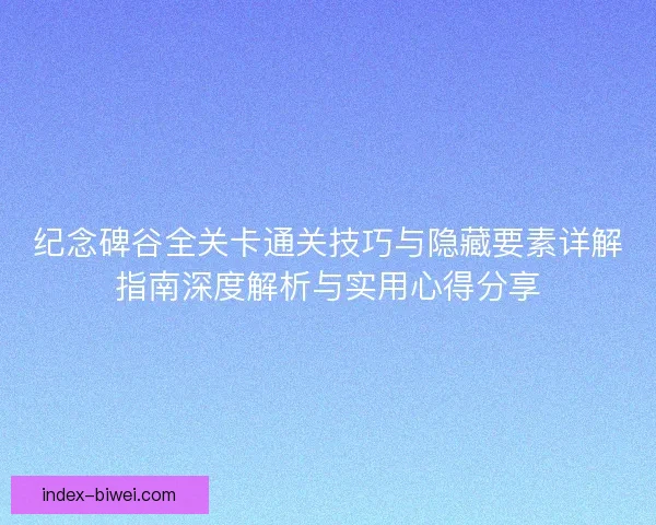 纪念碑谷全关卡通关技巧与隐藏要素详解指南深度解析与实用心得分享 纪念碑谷全关卡通关技巧与隐藏要素详解指南深度解析与实用心得分享